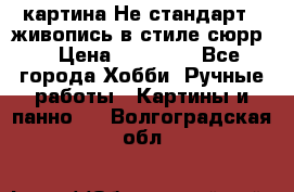 картина-Не стандарт...живопись в стиле сюрр) › Цена ­ 35 000 - Все города Хобби. Ручные работы » Картины и панно   . Волгоградская обл.